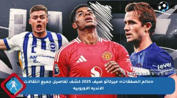 «عالم الصفقات» ميركاتو صيف 2025 كشف تفاصيل جميع انتقالات الأندية الأوروبية